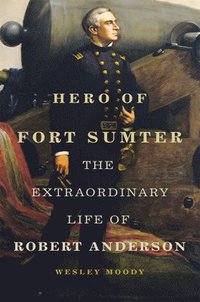 bokomslag Hero of Fort Sumter: The Extraordinary Life of Robert Anderson Volume 80