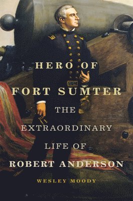 bokomslag Hero of Fort Sumter: The Extraordinary Life of Robert Anderson Volume 80