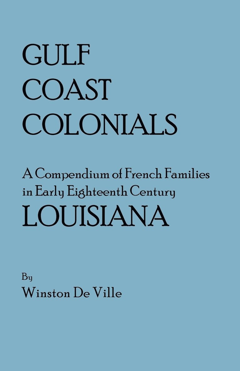 Gulf Coast Colonials. A Compendium of French Families in Early Eighteenth Century Louisiana 1