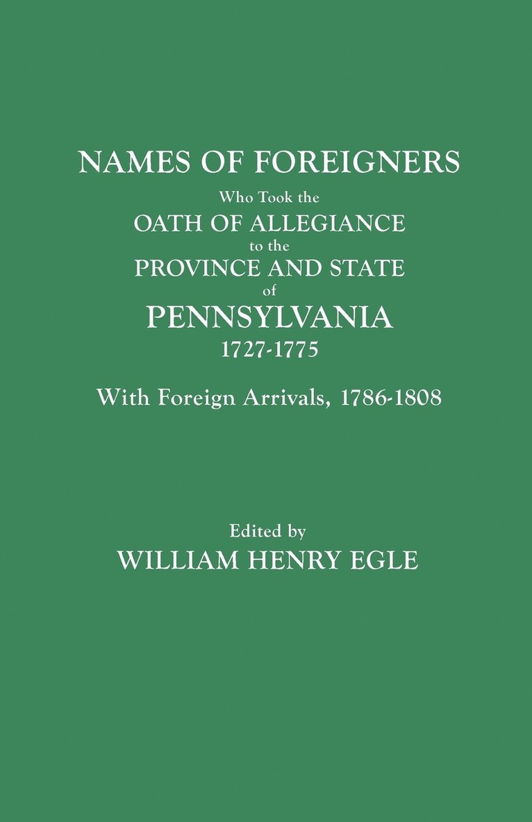Names of Foreigners Who Took the Oath of Allegiance to the Province and State of Pennsylvania, 1727-1775. With the Foreign Arrivals, 1786-1808