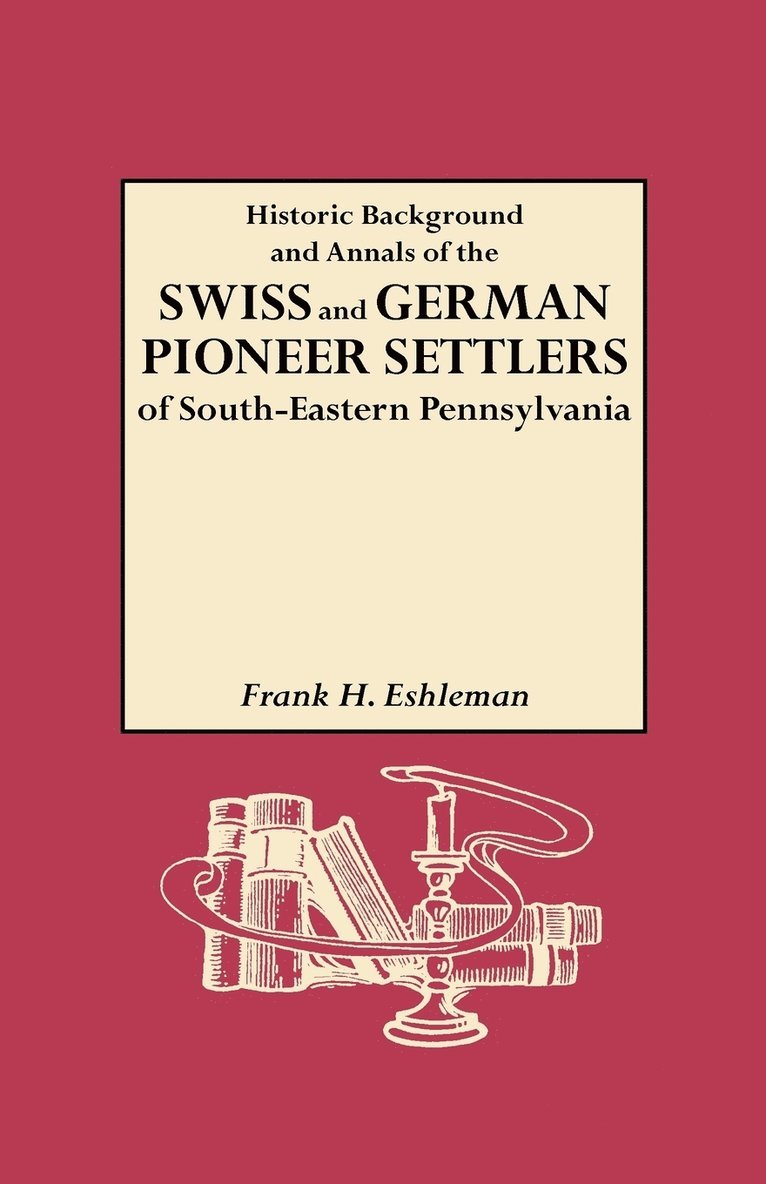 Historic Background and Annals of the Swiss and German Pioneer Settlers of Southeastern Pennsylvania 1