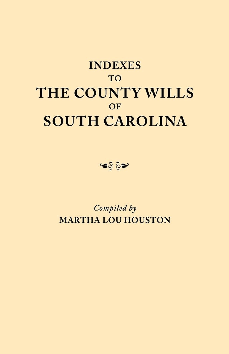 Indexes to the County Wills of South Carolina. This Volume Contains a Separate Index Compiled from the W.P.A. Copies of Each of the County Will Books, Except Those of Charleston County Will Books, in 1