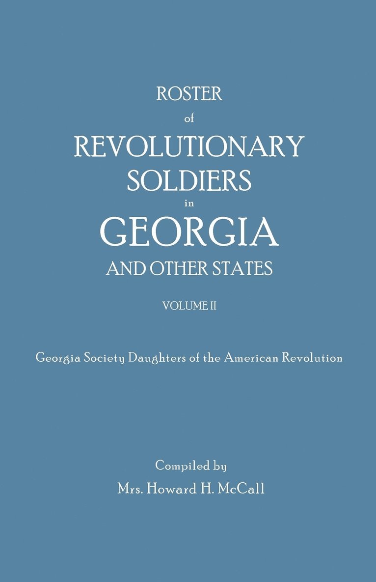 Roster of Revolutionary Soldiers in Georgia and Other States. Volume II. Georgia Society Daughters of the American Revolution 1