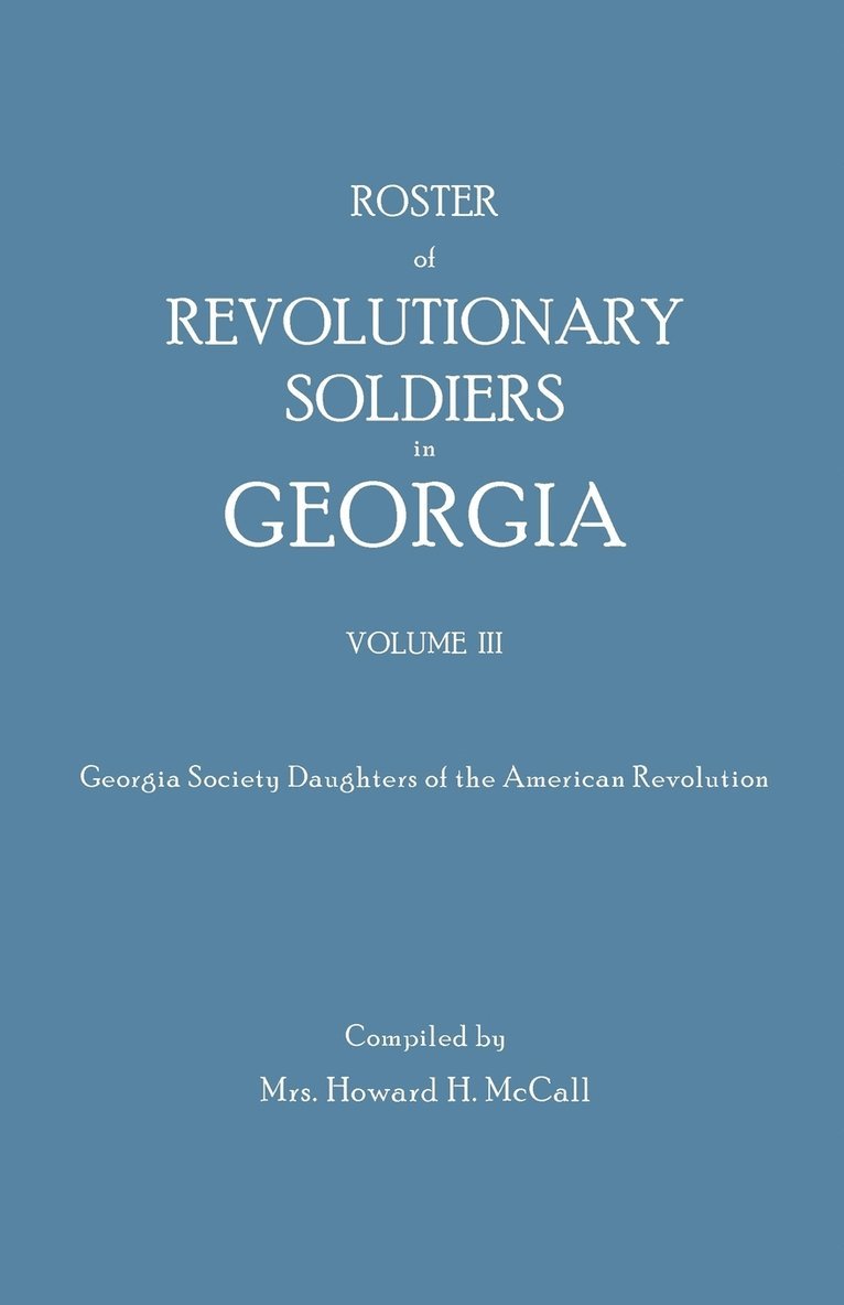 Roster of Revolutionary Soldiers in Georgia. Volume III. Georgia Society Daughters of the American Revolution 1