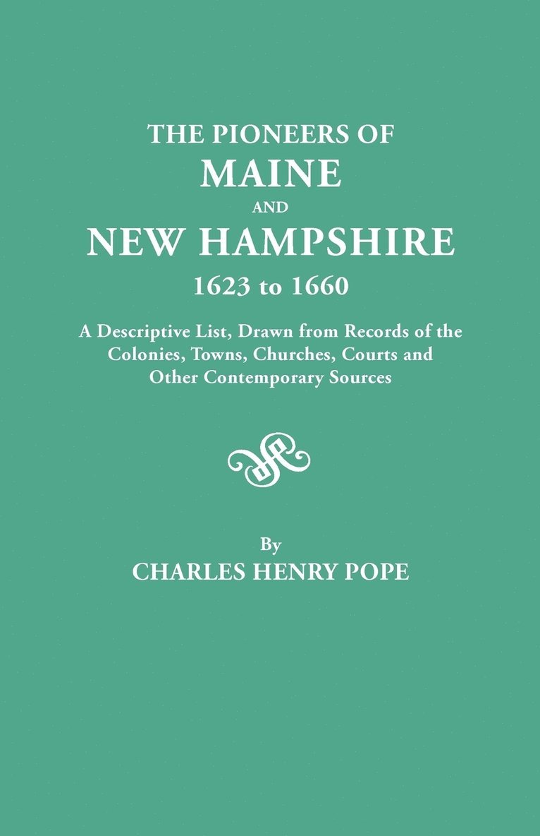 The Pioneers of Maine and New Hampshire, 1623 to 1660. A Descriptive List, Drawn from Records of the Colonies, Towns, Churches, Courts and Other Contemporary Sources 1