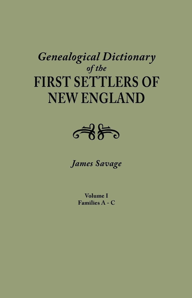 Genealogical Dictionary of the First Settlers of New England, Showing Three Generations of Those Who Came Before May, 1692. in Four Volumes. Volume I