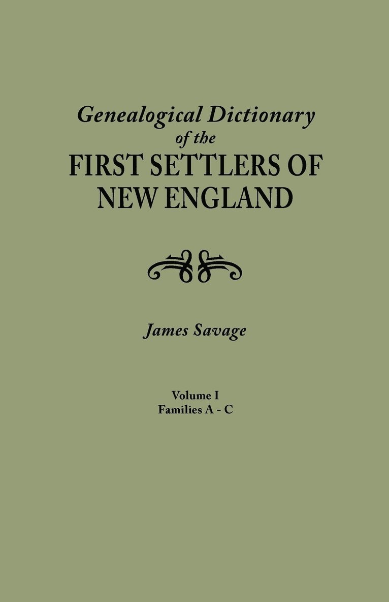 Genealogical Dictionary of the First Settlers of New England, Showing Three Generations of Those Who Came Before May, 1692. in Four Volumes. Volume I 1