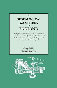 bokomslag A Genealogical Gazetteer of England. An Alphabetical Dictionary of Places, with Their Location, Ecclesiastical Jurisdiction, Population, and the Date of the Earliest Entry in the Registers of Every