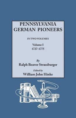 Pennsylvania German Pioneers. a Publication of the Original Lists of Arrivals in the Port of Philadelphia from 1727 to 1808. in Two Volumes. Volume I 1