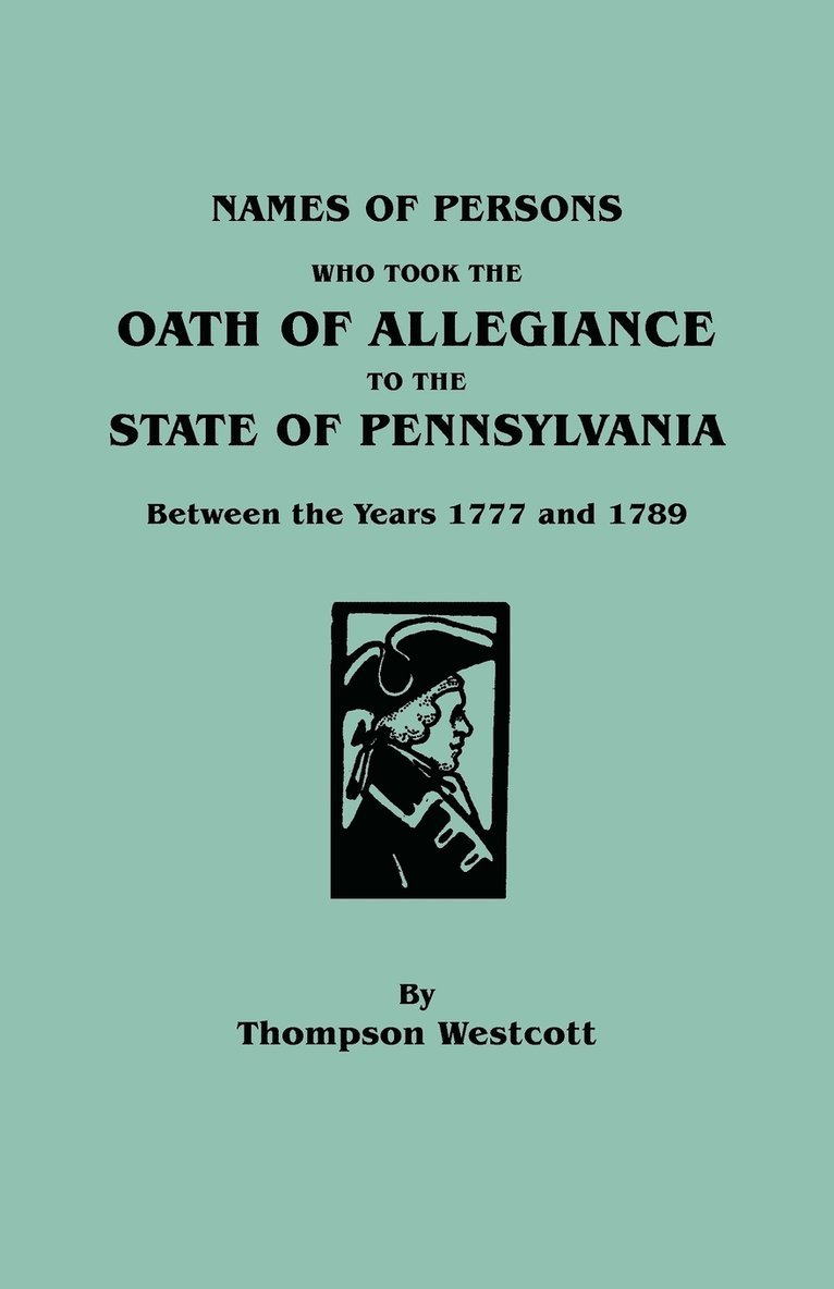 Names of Persons Who Took the Oath of Allegiance to the State of Pennsylvania Between the Years 1777 and 1789 1