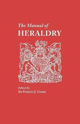 Francis J. Grant, Sir Francis J. Grant, Francis J. Grant - Manual of Heraldry. A Concise Description of the Several Terms Used, and Containg a Dictionary of Every Designation in the Science, Häftad