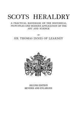 Scots Heraldry. A Practical Handbook on the Historical Principles and Modern Application of the Art and Science 1