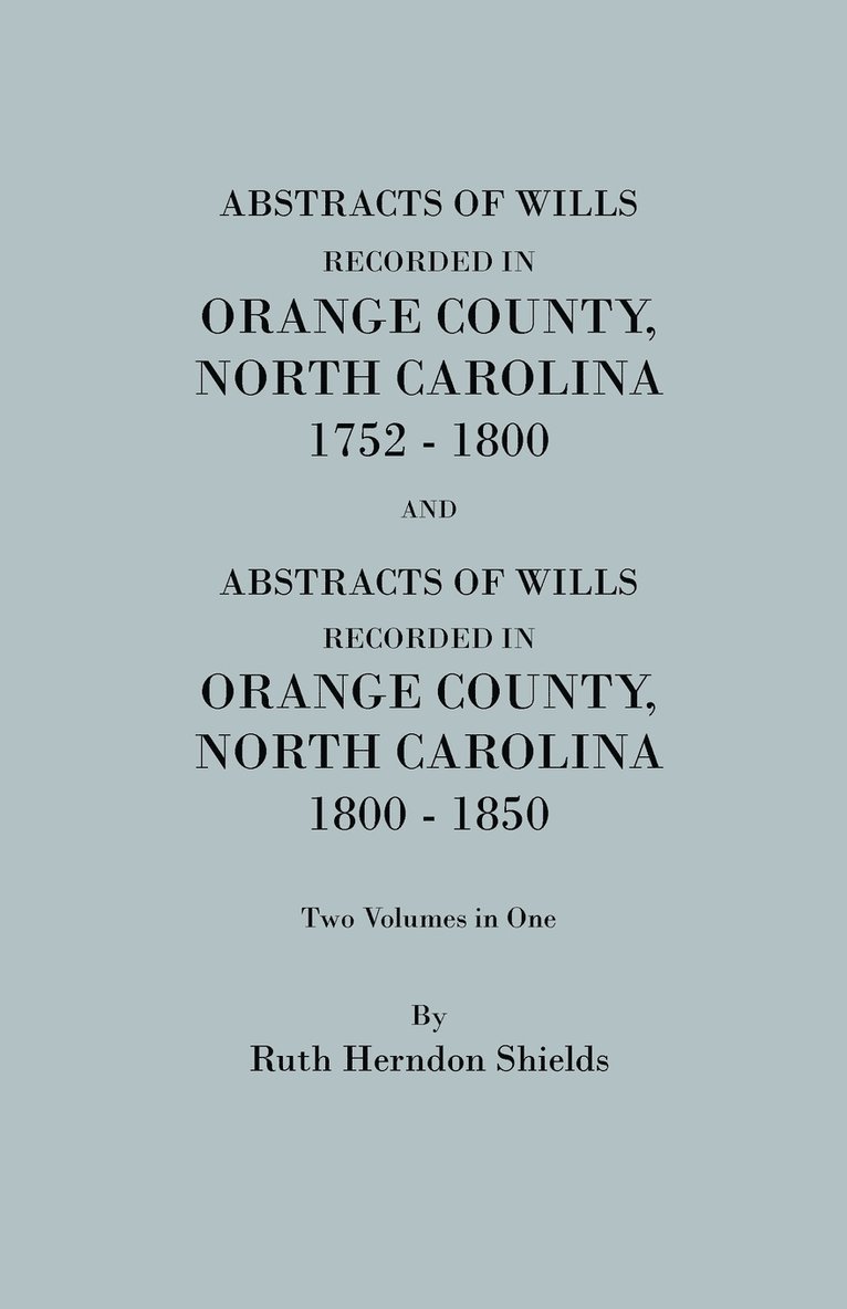 Abstracts of Wills Recorded in Orange County, North Cjaorlina, 1752-1800 [And] Abstracts of Wills Recorded in Orange County, North Carolina, 1800-1850 1