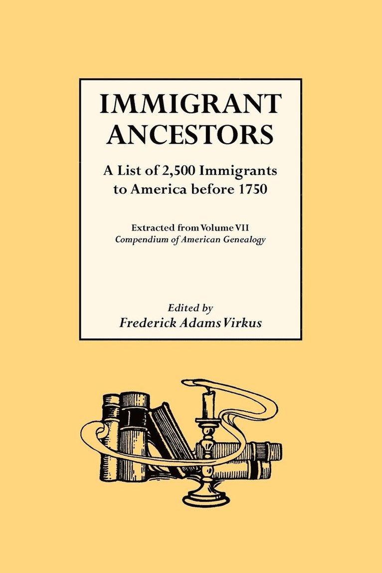 Immigrant Ancestors. A List of 2,500 Immigrants to America Before 1750 1