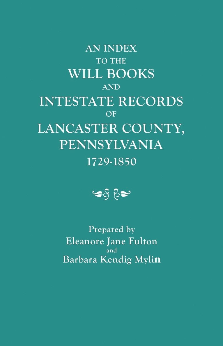 An Index to the Will Books and Intestate Records of Lancaster County, Pennsylvania, 1729-1850. With an Historical Sketch and Classified Bibliography 1