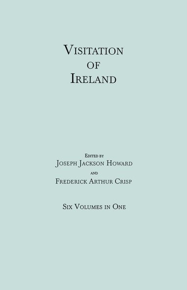 Joseph Jackson Howard, Frederick Arthur Crisp - Visitation of Ireland. Six Volumes in One. Each Volume Separately Indexed, Häftad