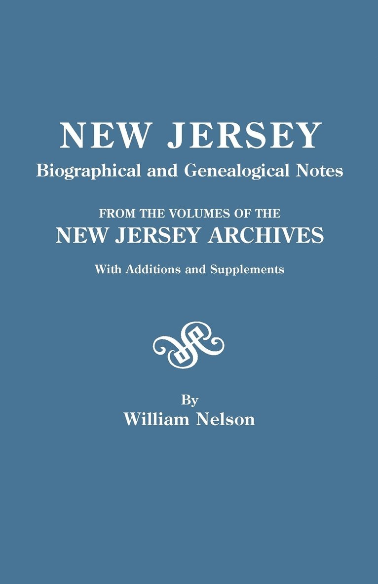 New Jersey Biographical and Genealogical Notes. From the Volumes of the New Jersey Archives. With Additions and Supplements