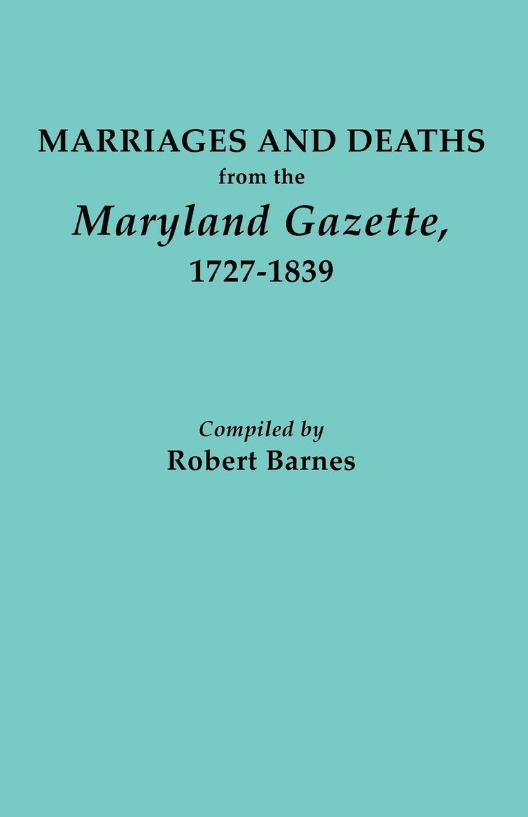 Marriages and Deaths from the Maryland Gazette 1727-1839 1