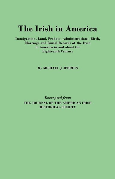 bokomslag The Irish in America. Immigration, Land, Probate, Administrations, Birth, Marriage and Burial Records of the Irish in America in and About the Eighteenth Century. Excerpted from The Journal of the