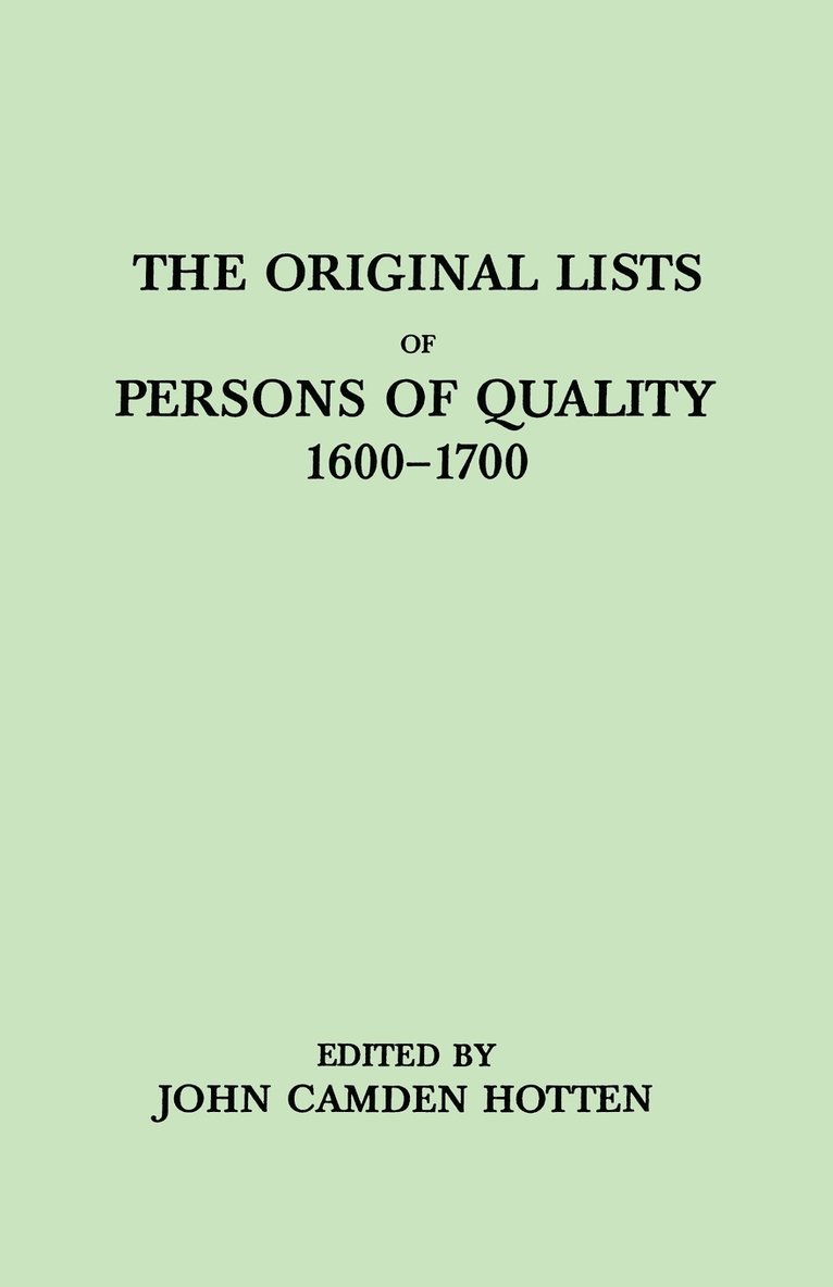 Original LIsts of Persons of Quality, 1600-1700. Emigrants, Religious Exiles, Political Rebels, Serving Men Sold for a Term of Years, Apprentices, Children Stolen, Maidens Pressed, and Others Who Went from Great Britain to the American Plantations