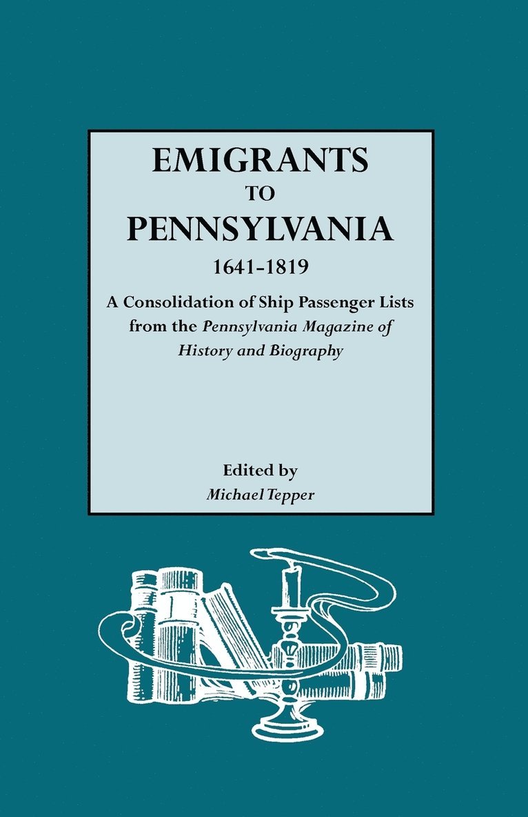Emigrants to Pennsylvania. A Consolidation of Ship Passenger Lists from The Pennsylvania Magazine of History and Biography 1