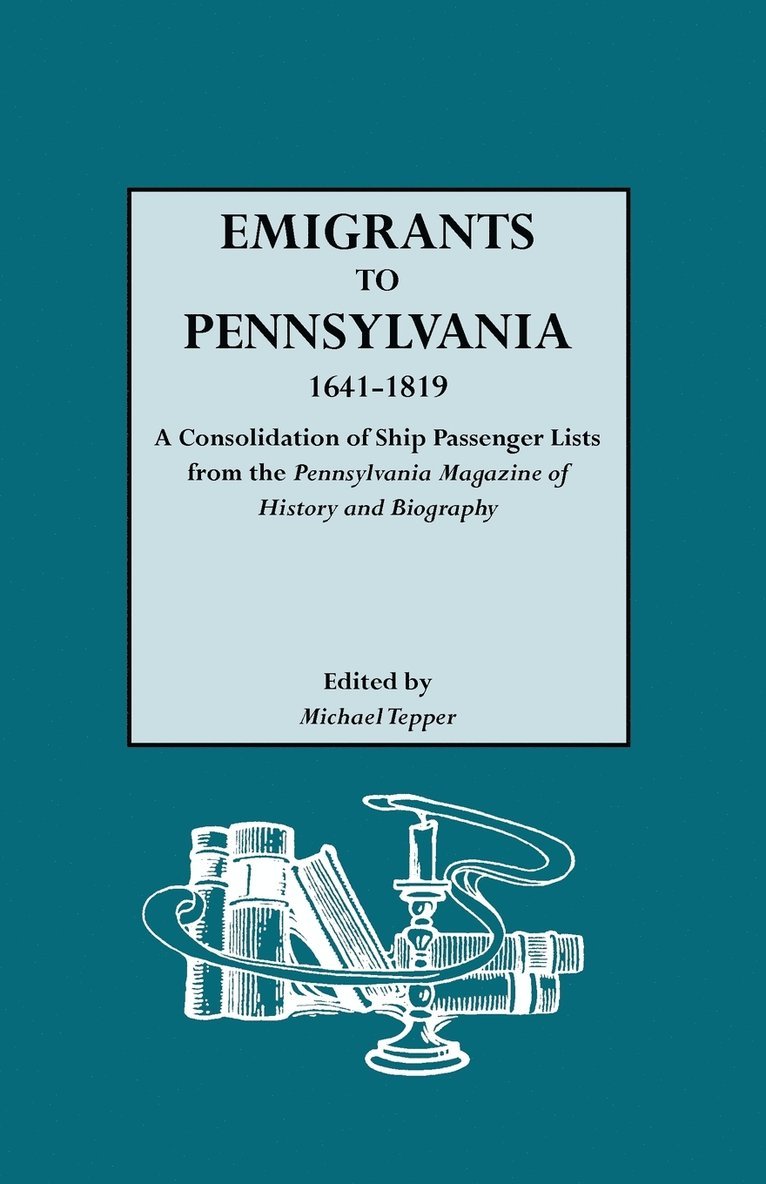 Emigrants to Pennsylvania. A Consolidation of Ship Passenger Lists from The Pennsylvania Magazine of History and Biography