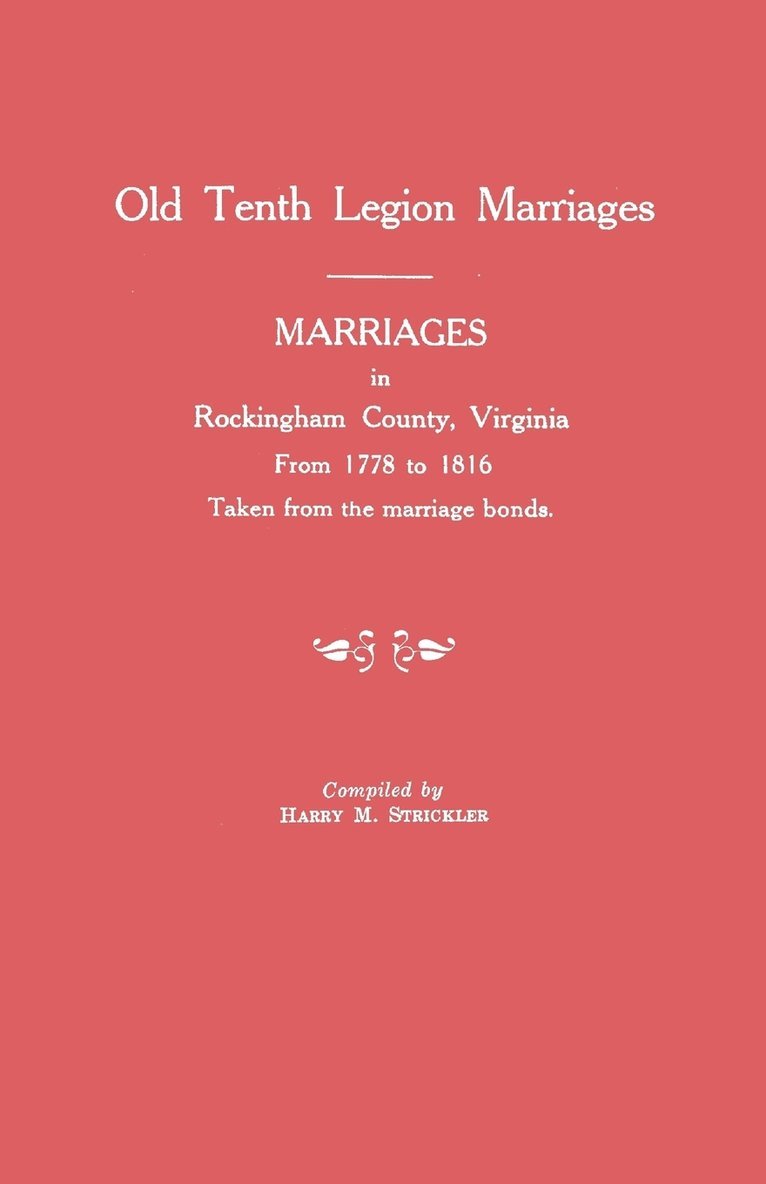 Marriages in Rockingham County, Virginia, from 1778 to 1816. Taken from the Marriage Bonds [Old Tenth Legion Marriages] 1