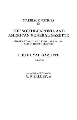 Marriage Notices in the South-Carolina and American General Gazette 1766 to 1781 and the Royal Gazette 1781-1782