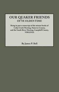 bokomslag Our Quaker Friends of Ye Olden Time. Being in Part a Transcript of the Minute Books of Cedar Creek Meeting, Hanover County, and the South River Meeting, Campbell County, Virginia