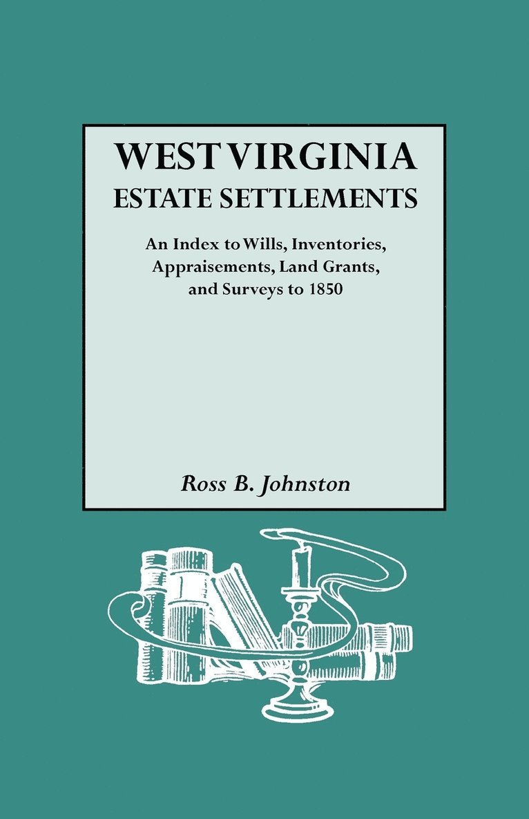 West Virginia Estate Settlements. An Index to Wills, Inventories, Appraisements, Land Grants, and Surveys to 1850 1