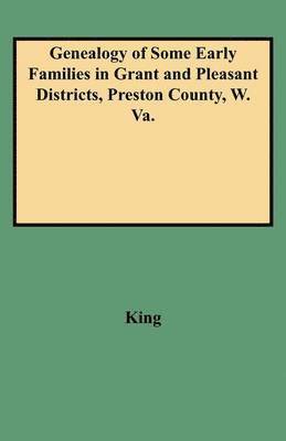 Genealogy of Some Early Families in Grant and Pleasant Districts, Preston County, W. Va. 1
