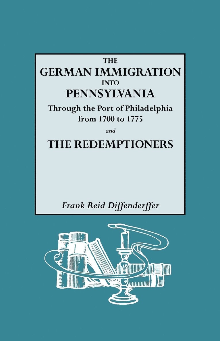 The German Immigration into Pennsylvania Through the Port of Philadelphia from 1700 to 1775 [and] The Redemptioners 1