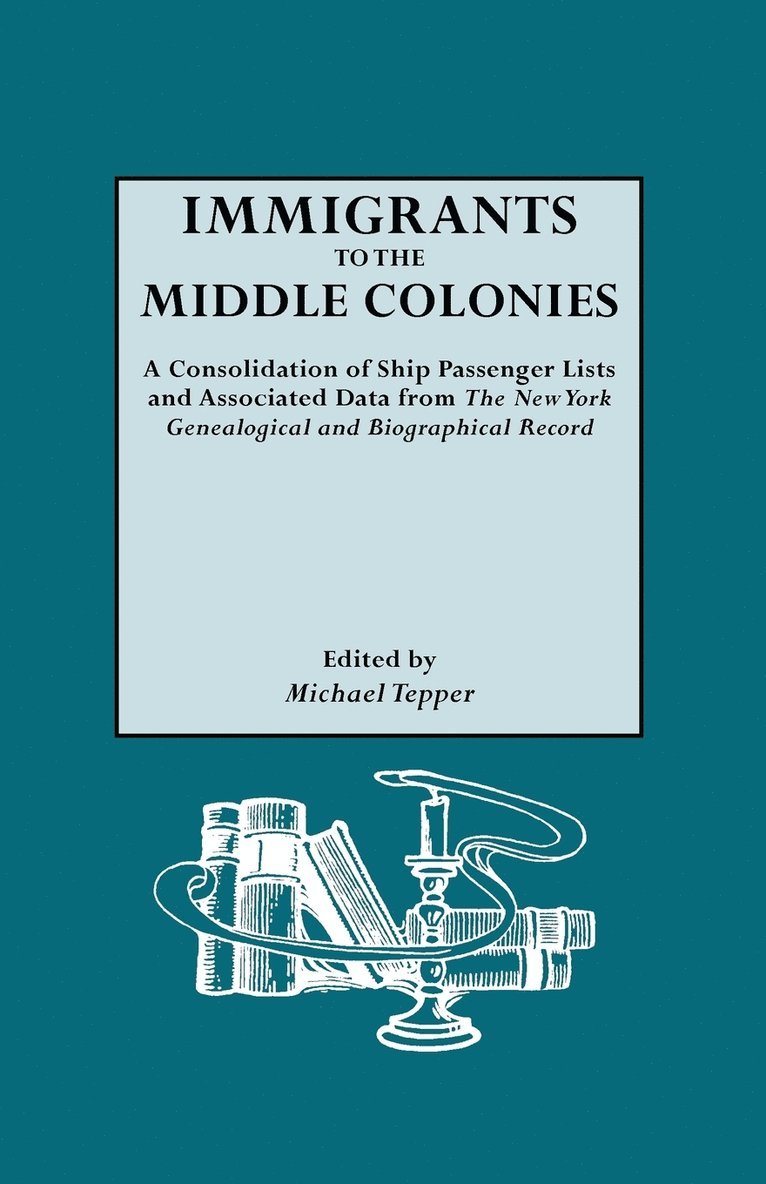 Immigrants to the Middle Colonies. A Consolidation of Ship Passenger Lists and Associated Data from The New York Genealogical and Biographical Record 1