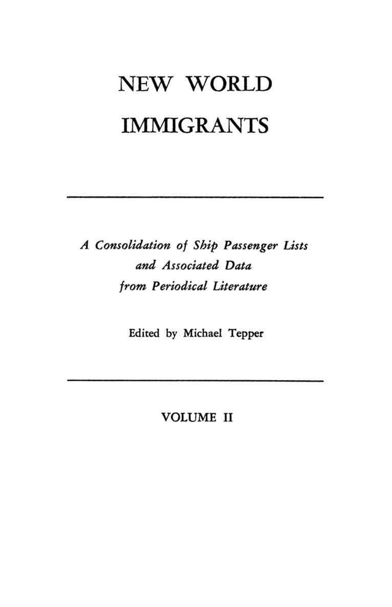 New World Immigrants. a Consolidation of Ship Passenger Lists and Associated Data from Periodical Literature. in Two Volumes. Volume II 1