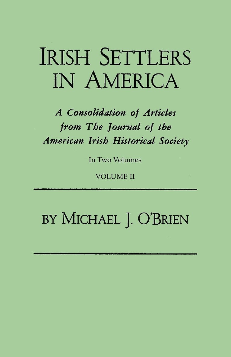 Irish Settlers in America. a Consolidation of Articles from the Journal of the American Irish Historical Society. in Two Volumes. Volume II 1