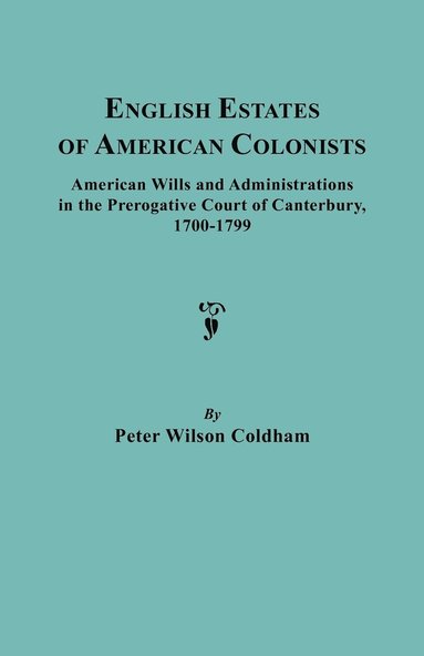 bokomslag English Estates of American Colonists. American Wills and Administrations in the Prerogative Court of Canterbury, 1700-1799