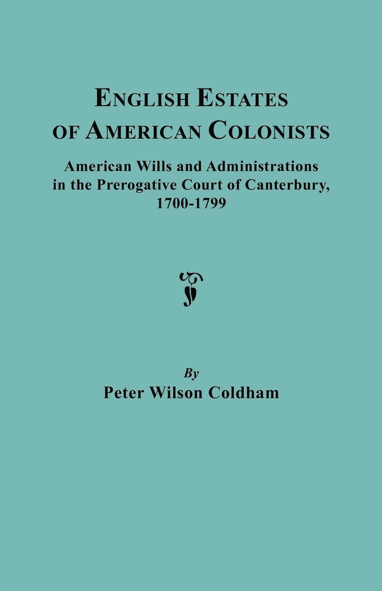 English Estates of American Colonists. American Wills and Administrations in the Prerogative Court of Canterbury, 1700-1799
