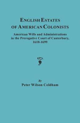 bokomslag English Estates of American Colonists. American Wills and Administrations in the Prerogative Court of Canterbury, 1610-1699