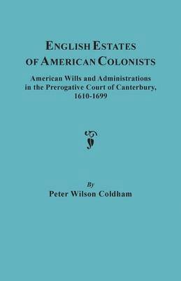 English Estates of American Colonists. American Wills and Administrations in the Prerogative Court of Canterbury, 1610-1699 1