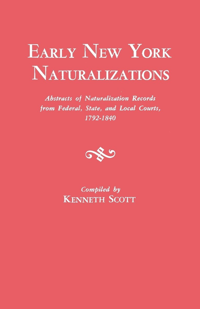 Early New York Naturalizations. Abstracts of Naturalization Records from Federal, State, and Local Courts, 1792-1840 1