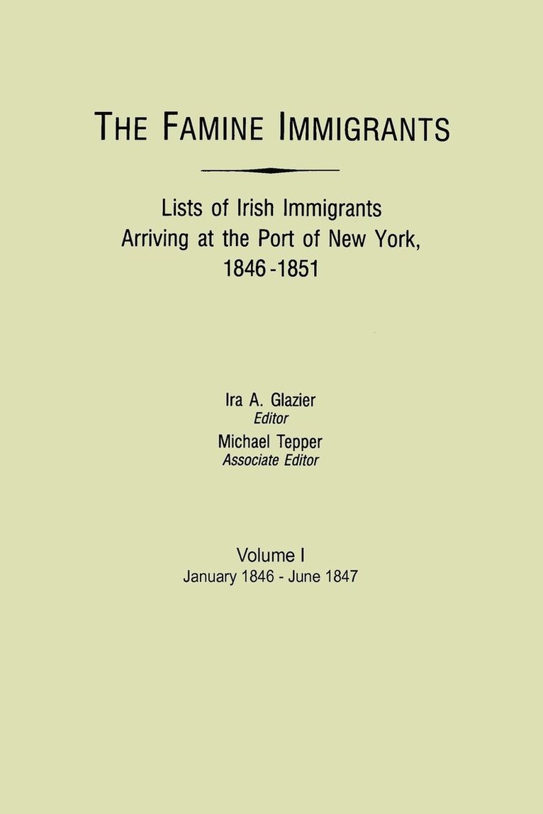 Famine Immigrants. Lists of Irish Immigrants Arriving at the Port of New York, 1846-1851. Volume I, January 1846-June 1847 1