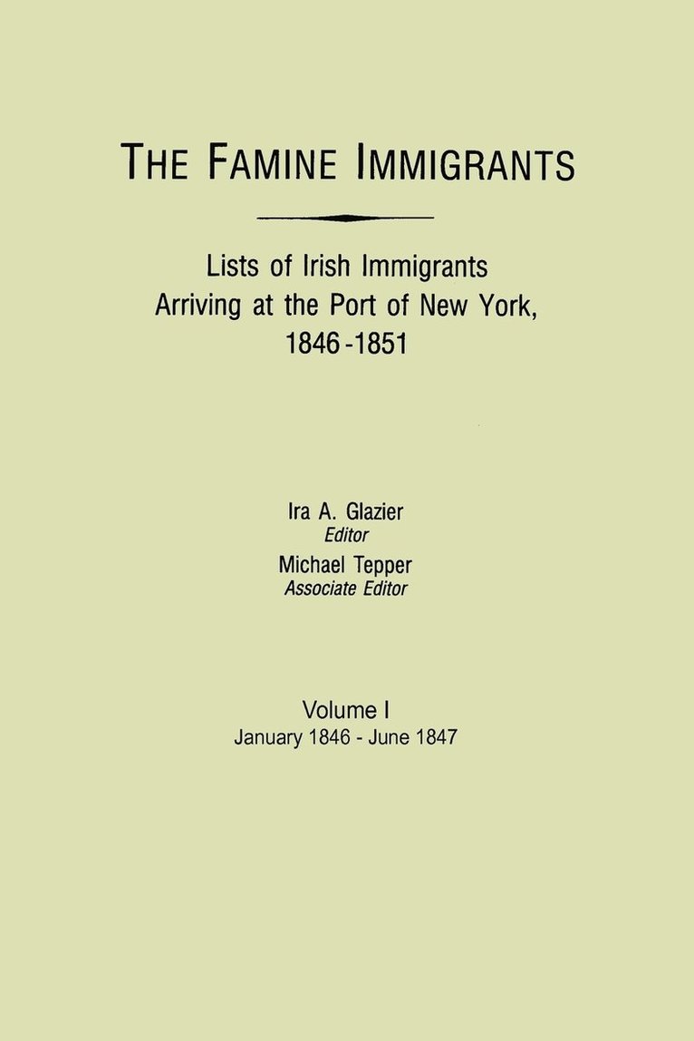 Famine Immigrants. Lists of Irish Immigrants Arriving at the Port of New York, 1846-1851. Volume I, January 1846-June 1847