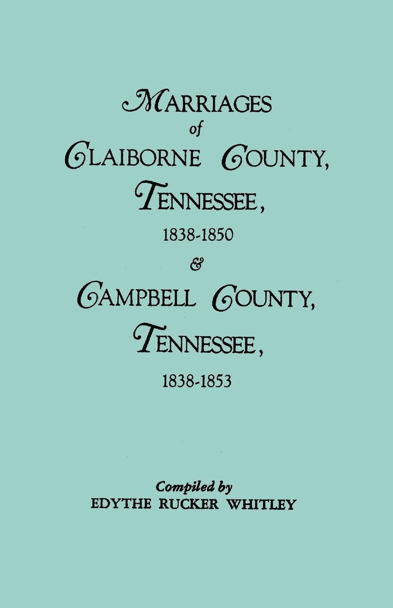 Marriages of Claiborne County, Tennessee, 1838-1850, and Marriages of Campbell County, Tennessee, 1838-1853 1