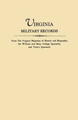 Virginia Military Records, from the Virginia Magazine of History and Biography, the William and Mary College Quarterly, and Tyler's Quarterly 1