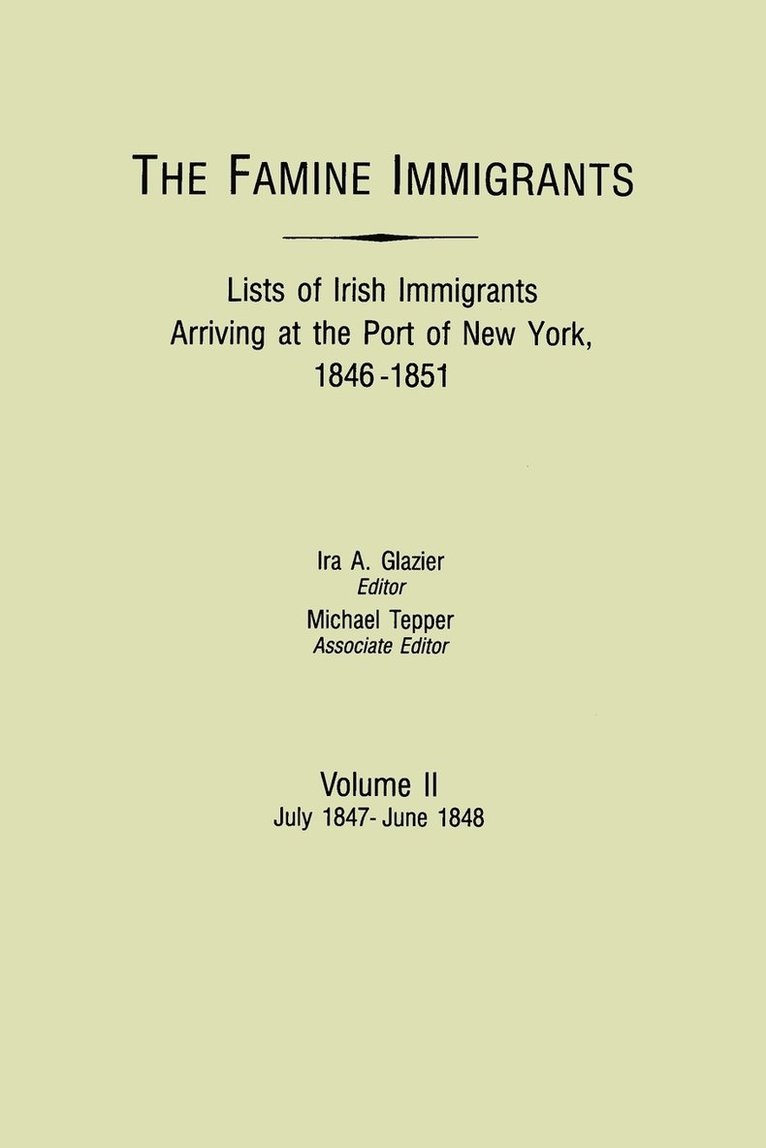 The Famine Immigrants. Lists of Irish Immigrants Arriving at the Port of New York, 1846-1851. Volume II, July 1847-June 1848 1