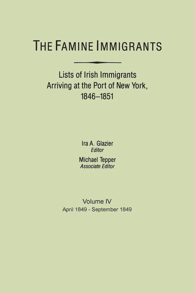 The Famine Immigrants. Lists of Irish Immigrants Arriving at the Port of New York, 1846-1851. Volume IV, April 1849-September 1849 1