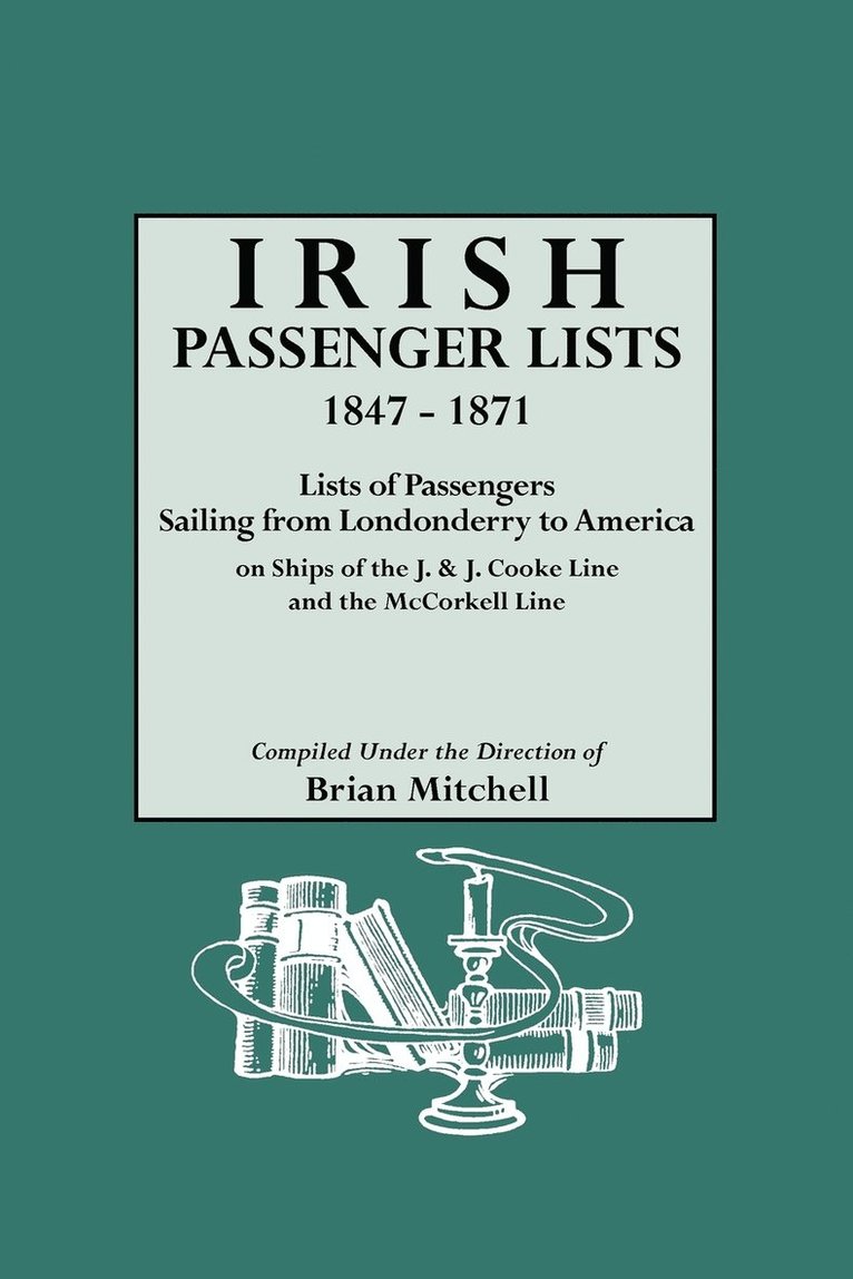 Irish Passenger Lists, 1847-1871. Lists of Passengers Sailing from Londonderry to America on Ships of the J. & J. Cooke Line and the McCorkell Line 1