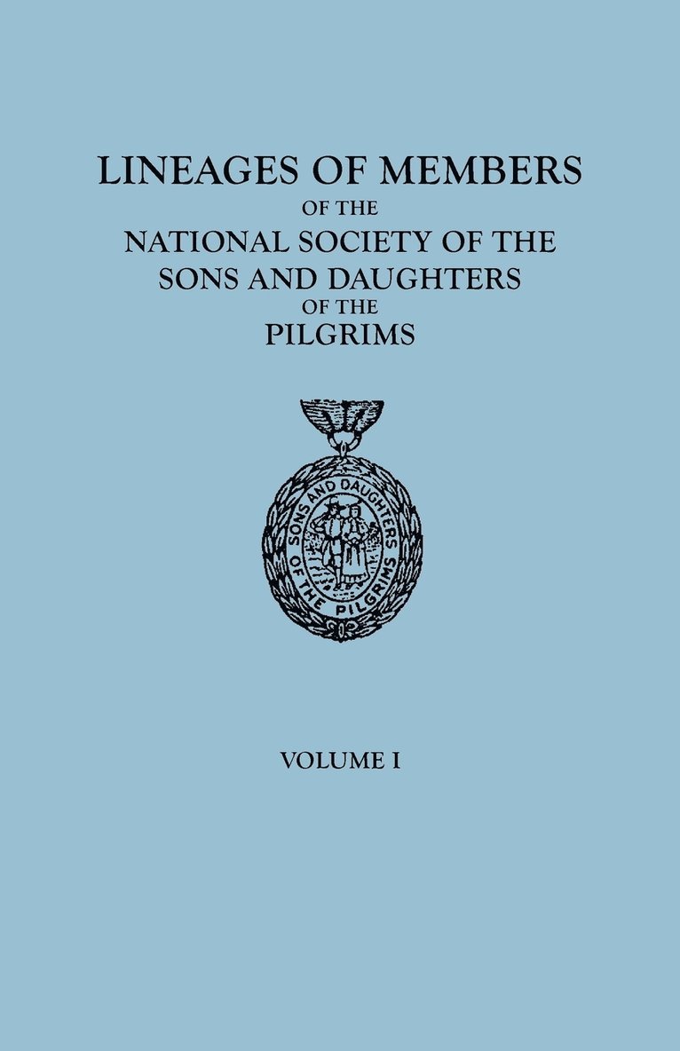 Lineages of Members of the National Society of the Sons and Daughters of the Pilgrims, to January 1, 1929. in Two Volumes. Volume I 1