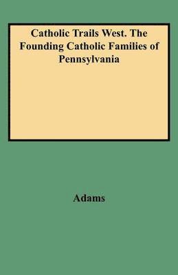 bokomslag Catholic Trails West. The Founding Catholic Families of Pennsylvania