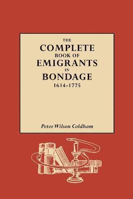 The Complete Book of Emigrants in Bondage, 1614-1775 1